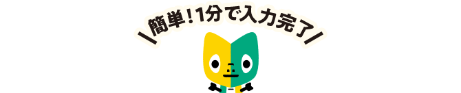 簡単！1分で入力完了
