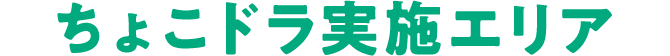 ちょこドラ実施エリア