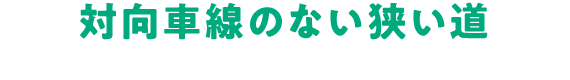 対向車線のない狭い道