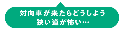 対向車が来たらどうしよう 狭い道が怖い…