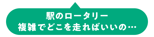 駅のロータリー 複雑でどこを走ればいいの…