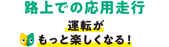 路上での応用走行 運転がもっと楽しくなる!