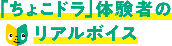 「ちょこドラ」体験者のリアルボイス